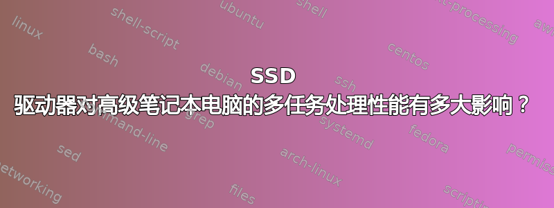 SSD 驱动器对高级笔记本电脑的多任务处理性能有多大影响？