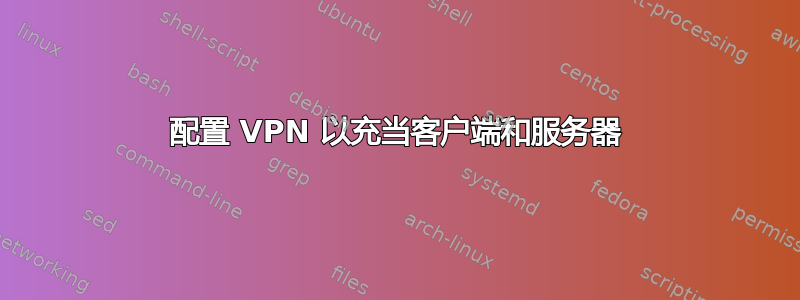 配置 VPN 以充当客户端和服务器