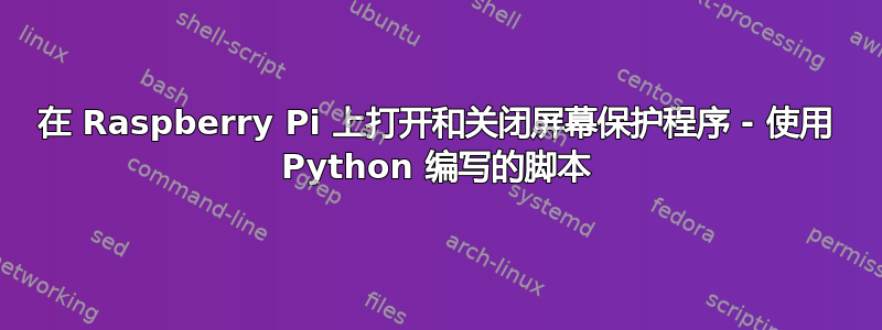 在 Raspberry Pi 上打开和关闭屏幕保护程序 - 使用 Python 编写的脚本