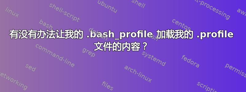 有没有办法让我的 .bash_profile 加载我的 .profile 文件的内容？