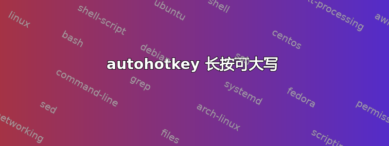 autohotkey 长按可大写