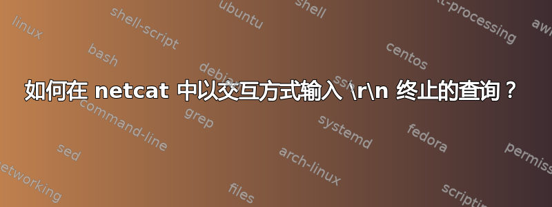 如何在 netcat 中以交互方式输入 \r\n 终止的查询？