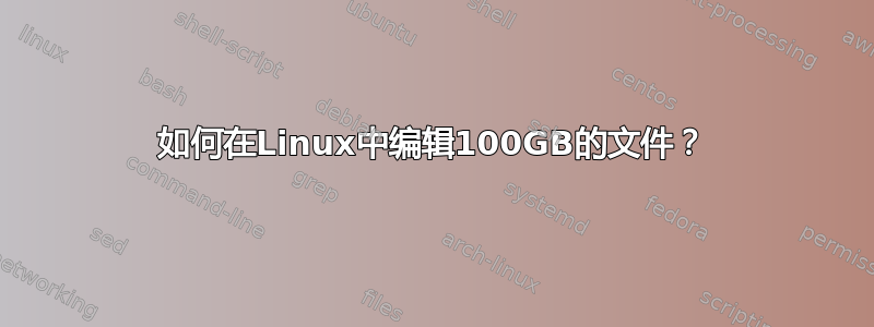 如何在Linux中编辑100GB的文件？