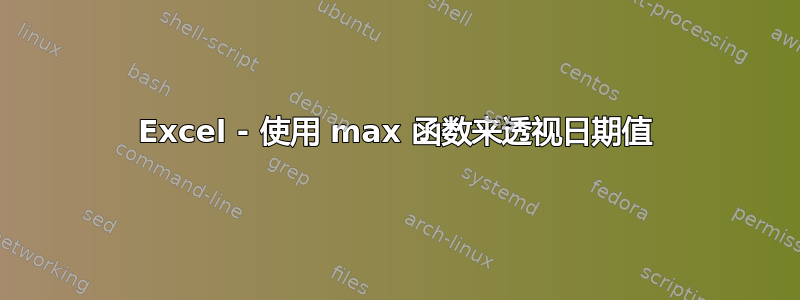 Excel - 使用 max 函数来透视日期值