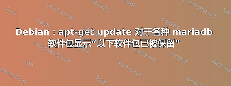 Debian：apt-get update 对于各种 mariadb 软件包显示“以下软件包已被保留”