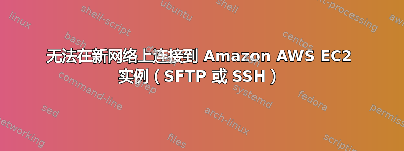 无法在新网络上连接到 Amazon AWS EC2 实例（SFTP 或 SSH）