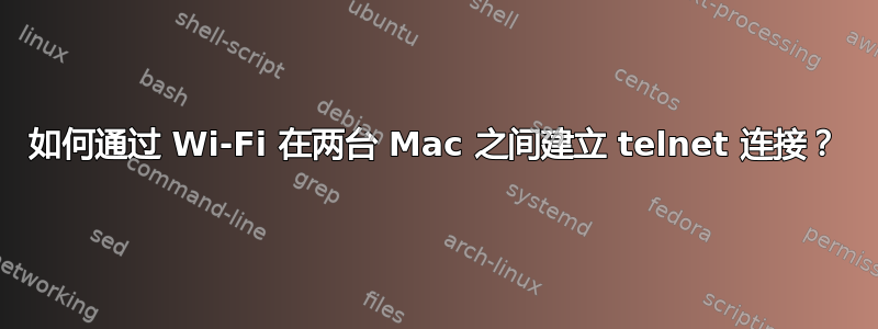 如何通过 Wi-Fi 在两台 Mac 之间建立 telnet 连接？