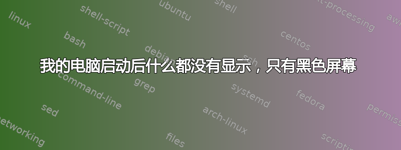 我的电脑启动后什么都没有显示，只有黑色屏幕