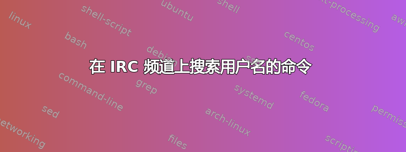 在 IRC 频道上搜索用户名的命令