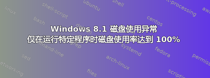 Windows 8.1 磁盘使用异常 仅在运行特定程序时磁盘使用率达到 100%