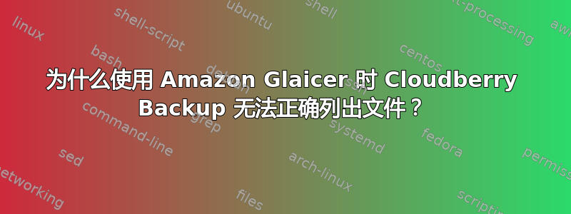 为什么使用 Amazon Glaicer 时 Cloudberry Backup 无法正确列出文件？