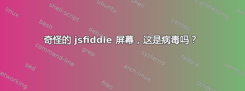 奇怪的 jsfiddle 屏幕，这是病毒吗？