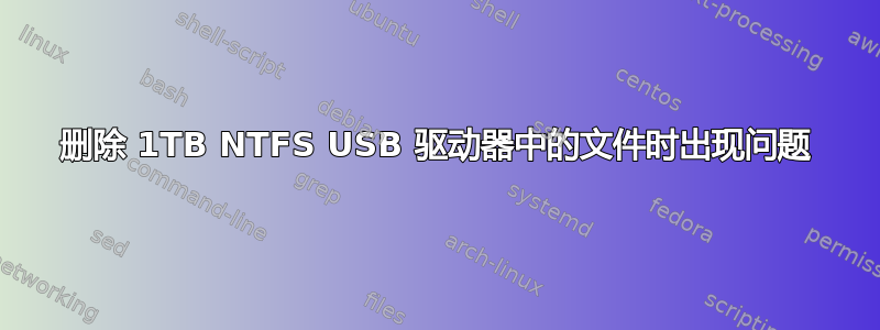 删除 1TB NTFS USB 驱动器中的文件时出现问题