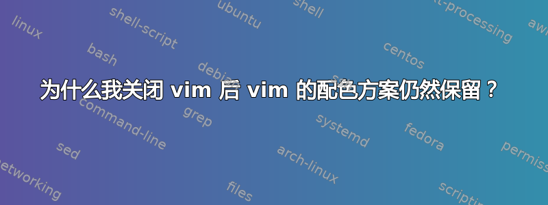 为什么我关闭 vim 后 vim 的配色方案仍然保留？