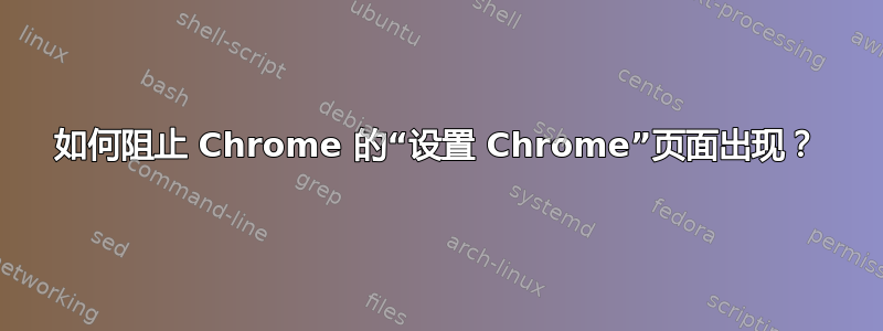 如何阻止 Chrome 的“设置 Chrome”页面出现？