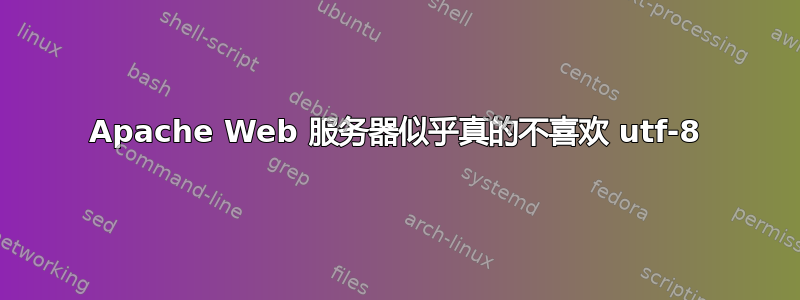 Apache Web 服务器似乎真的不喜欢 utf-8