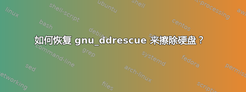 如何恢复 gnu_ddrescue 来擦除硬盘？ 