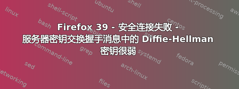 Firefox 39 - 安全连接失败 - 服务器密钥交换握手消息中的 Diffie-Hellman 密钥很弱