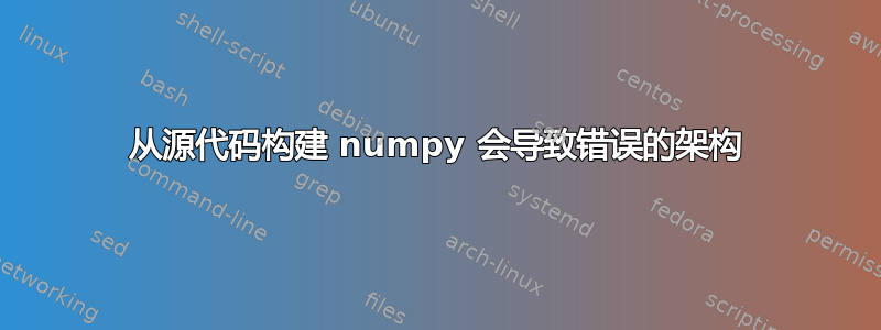 从源代码构建 numpy 会导致错误的架构