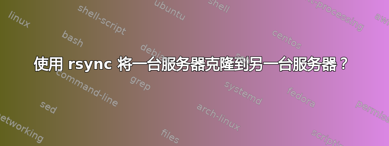 使用 rsync 将一台服务器克隆到另一台服务器？