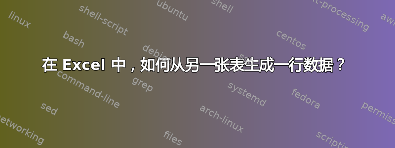 在 Excel 中，如何从另一张表生成一行数据？