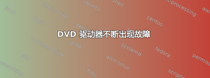 DVD 驱动器不断出现故障