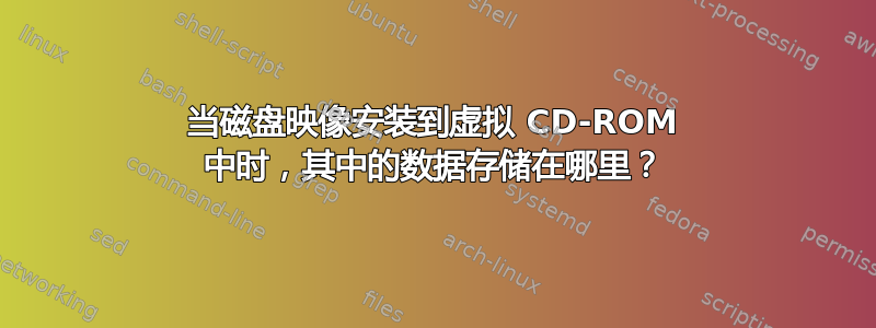 当磁盘映像安装到虚拟 CD-ROM 中时，其中的数据存储在哪里？