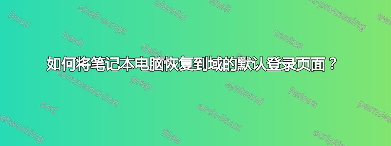 如何将笔记本电脑恢复到域的默认登录页面？