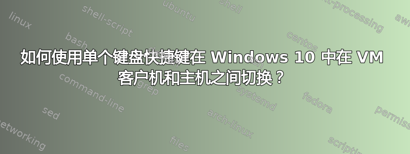 如何使用单个键盘快捷键在 Windows 10 中在 VM 客户机和主机之间切换？