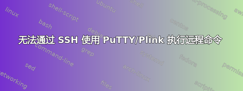 无法通过 SSH 使用 PuTTY/Plink 执行远程命令