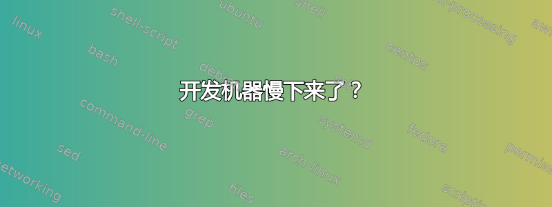 开发机器慢下来了？