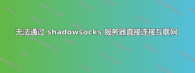 无法通过 shadowsocks 服务器直接连接互联网