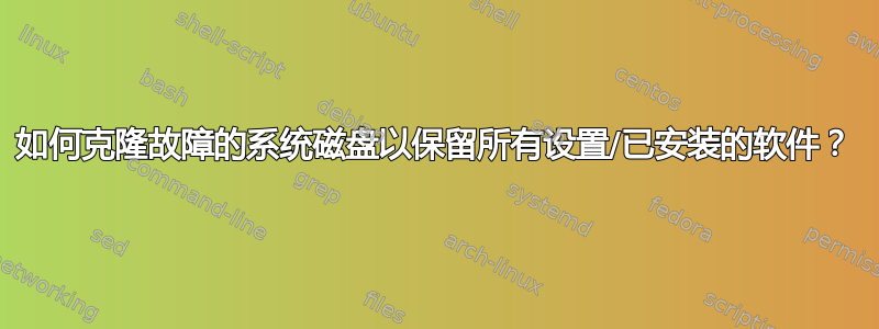 如何克隆故障的系统磁盘以保留所有设置/已安装的软件？