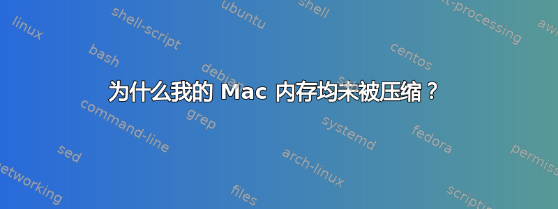 为什么我的 Mac 内存均未被压缩？