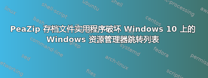 PeaZip 存档文件实用程序破坏 Windows 10 上的 Windows 资源管理器跳转列表