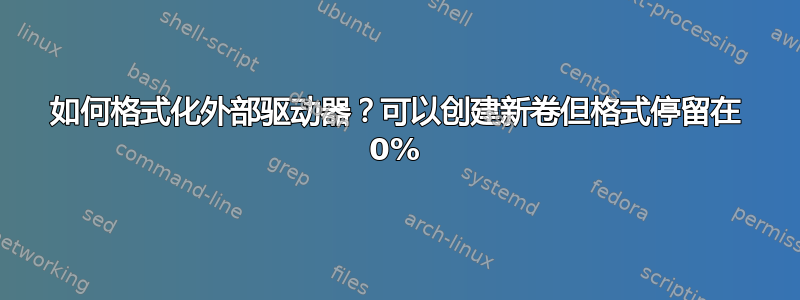 如何格式化外部驱动器？可以创建新卷但格式停留在 0%