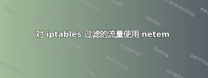 对 iptables 过滤的流量使用 netem