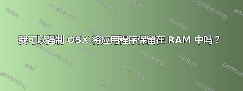 我可以强制 OSX 将应用程序保留在 RAM 中吗？