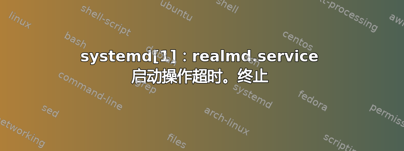 systemd[1]：realmd.service 启动操作超时。终止