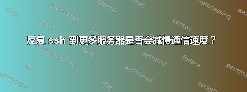 反复 ssh 到更多服务器是否会减慢通信速度？