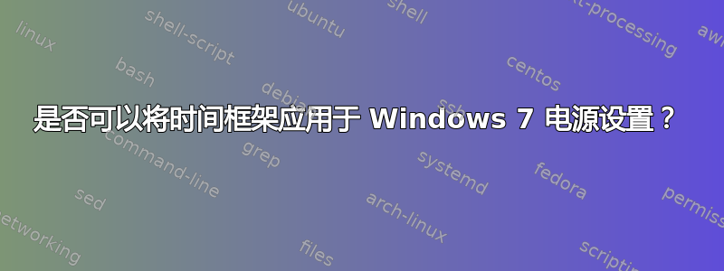 是否可以将时间框架应用于 Windows 7 电源设置？