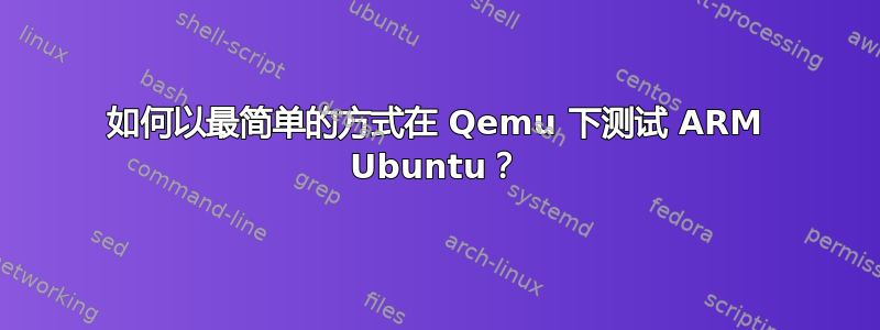 如何以最简单的方式在 Qemu 下测试 ARM Ubuntu？