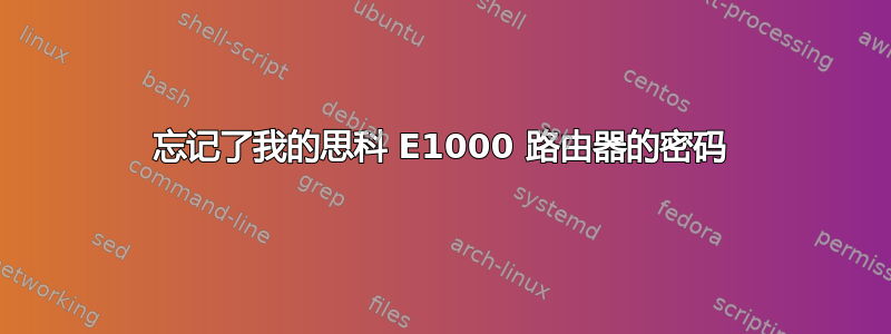 忘记了我的思科 E1000 路由器的密码