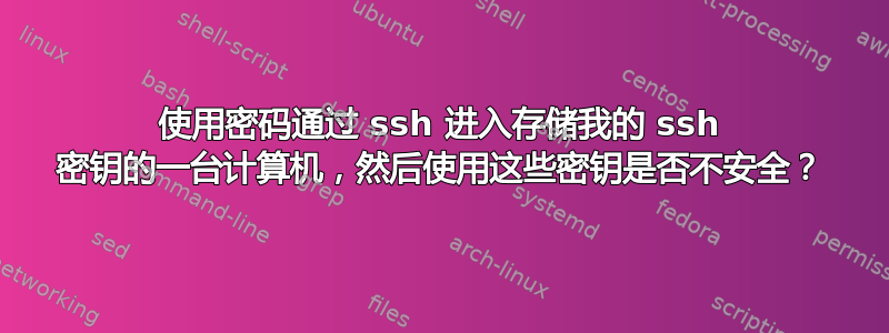 使用密码通过 ssh 进入存储我的 ssh 密钥的一台计算机，然后使用这些密钥是否不安全？