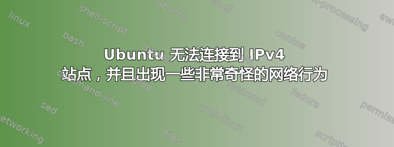 Ubuntu 无法连接到 IPv4 站点，并且出现一些非常奇怪的网络行为