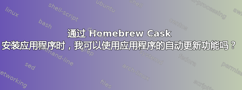 通过 Homebrew Cask 安装应用程序时，我可以使用应用程序的自动更新功能吗？