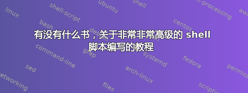 有没有什么书，关于非常非常高级的 shell 脚本编写的教程 