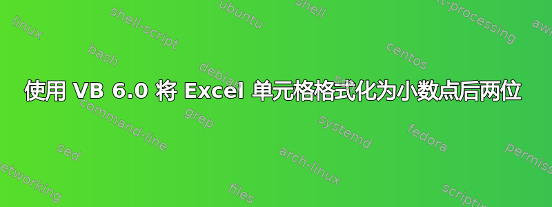 使用 VB 6.0 将 Excel 单元格格式化为小数点后两位