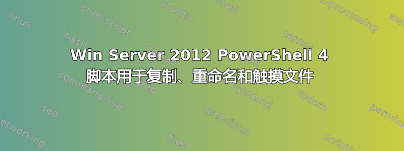 Win Server 2012 PowerShell 4 脚本用于复制、重命名和触摸文件