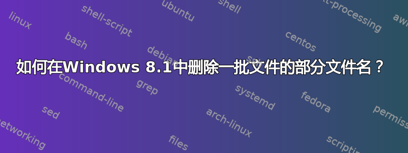 如何在Windows 8.1中删除一批文件的部分文件名？